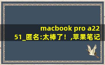 macbook pro a2251_匿名:太棒了！,苹果笔记本a2251